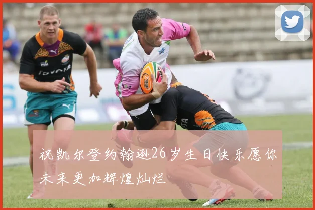 祝凯尔登约翰逊26岁生日快乐愿你未来更加辉煌灿烂