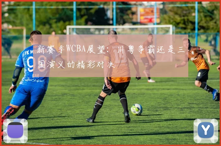 新赛季WCBA展望：川粤争霸还是三国演义的精彩对决