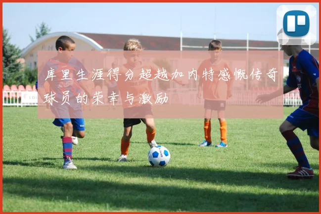 库里生涯得分超越加内特感慨传奇球员的荣幸与激励