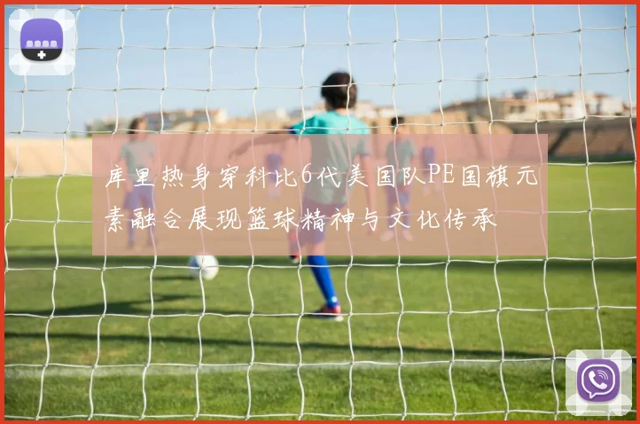 库里热身穿科比6代美国队PE国旗元素融合展现篮球精神与文化传承