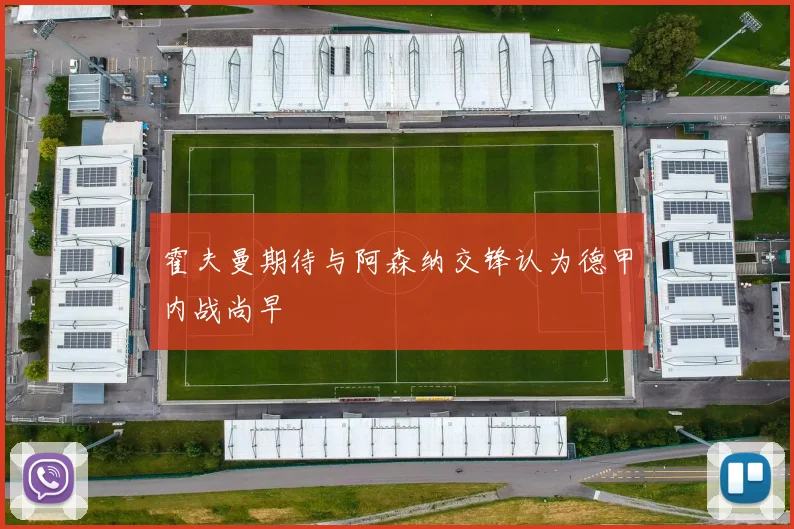 霍夫曼期待与阿森纳交锋认为德甲内战尚早