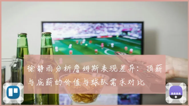 徐静雨分析詹姆斯表现差异：顶薪与底薪的价值与球队需求对比