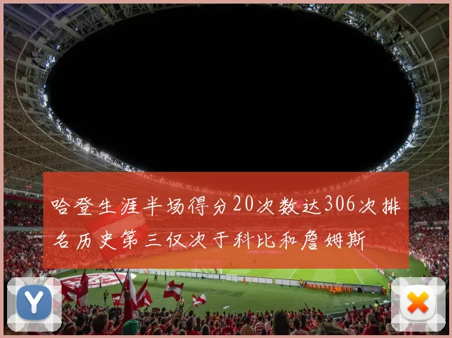 哈登生涯半场得分20次数达306次排名历史第三仅次于科比和詹姆斯