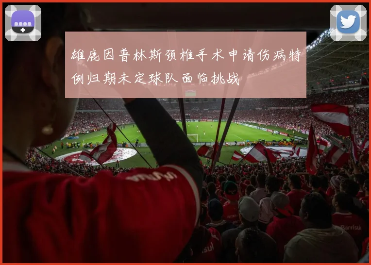雄鹿因普林斯颈椎手术申请伤病特例归期未定球队面临挑战