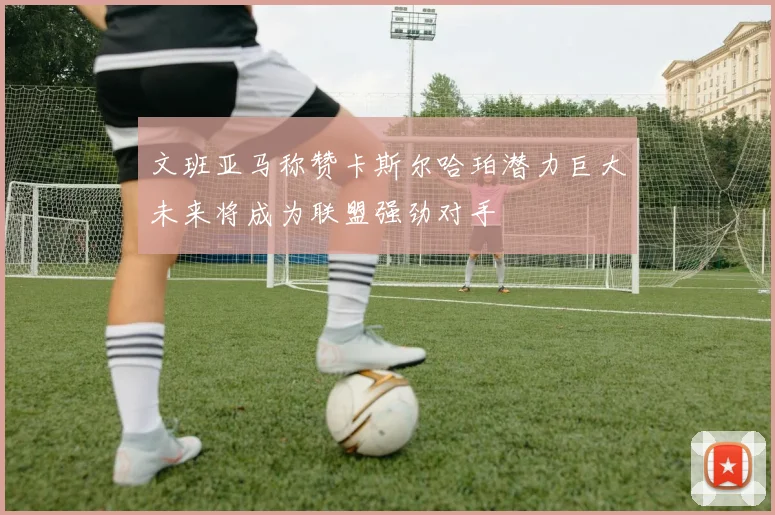 文班亚马称赞卡斯尔哈珀潜力巨大未来将成为联盟强劲对手