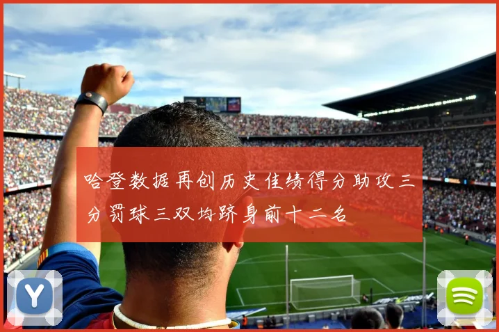 哈登数据再创历史佳绩得分助攻三分罚球三双均跻身前十二名