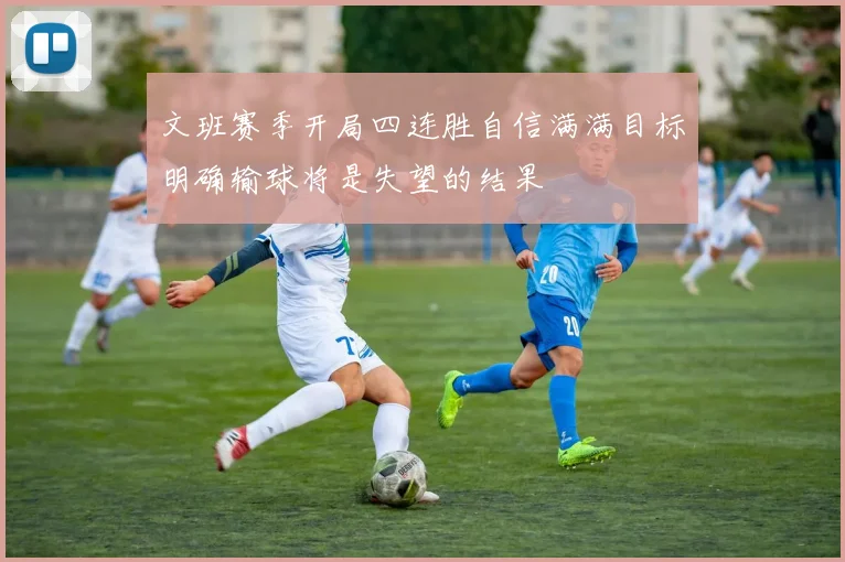 文班赛季开局四连胜自信满满目标明确输球将是失望的结果