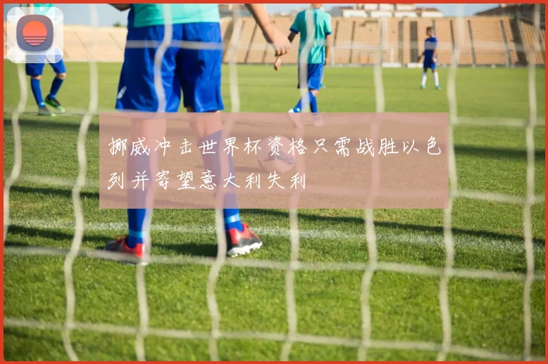 挪威冲击世界杯资格只需战胜以色列并寄望意大利失利