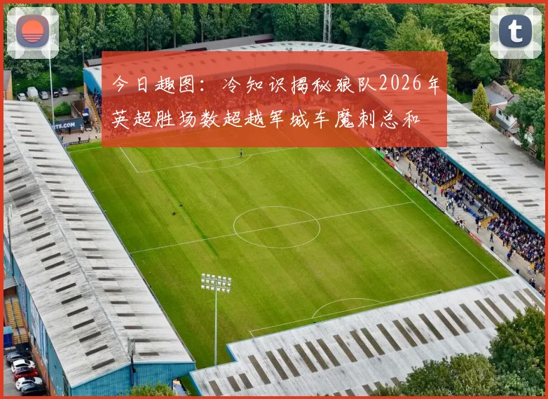 今日趣图：冷知识揭秘狼队2026年英超胜场数超越军城车魔刺总和